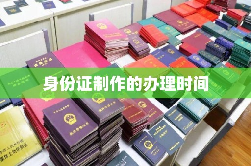 咸宁身份证制作的办理时间