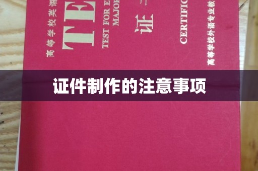 咸宁证件制作的注意事项