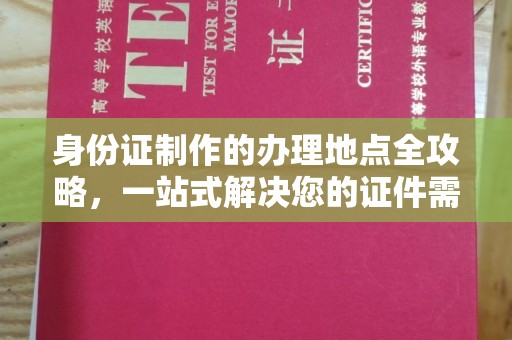 咸宁身份证制作的办理地点全攻略，一站式解决您的证件需求