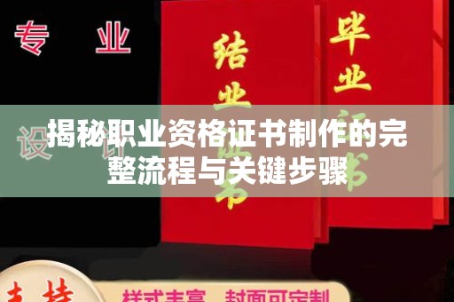 咸宁揭秘职业资格证书制作的完整流程与关键步骤
