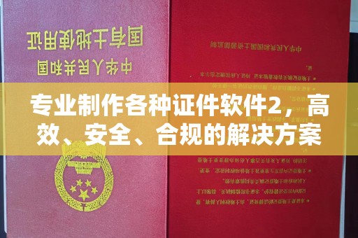 咸宁专业制作各种证件软件2，高效、安全、合规的解决方案