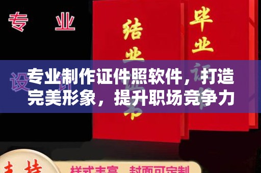 咸宁专业制作证件照软件，打造完美形象，提升职场竞争力