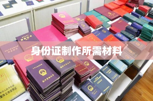 咸宁身份证制作所需材料
