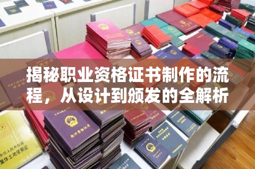 咸宁揭秘职业资格证书制作的流程，从设计到颁发的全解析