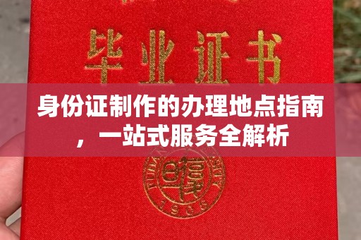 咸宁身份证制作的办理地点指南，一站式服务全解析