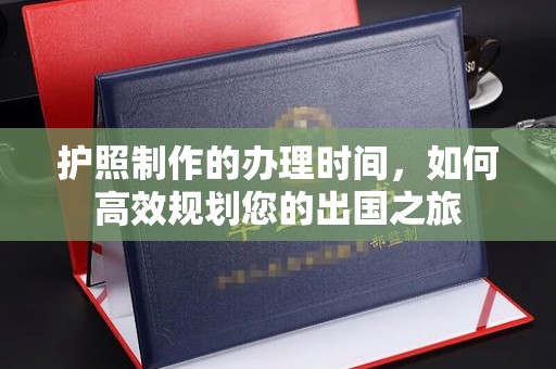 咸宁护照制作的办理时间，如何高效规划您的出国之旅