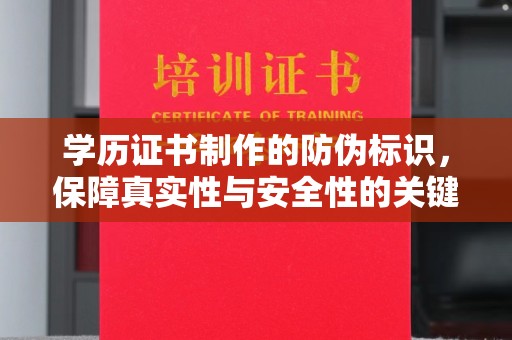咸宁学历证书制作的防伪标识，保障真实性与安全性的关键