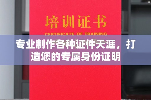 咸宁专业制作各种证件天涯，打造您的专属身份证明