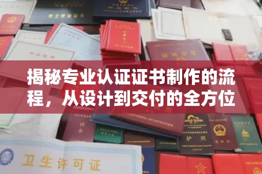 咸宁揭秘专业认证证书制作的流程，从设计到交付的全方位指南