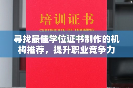咸宁寻找最佳学位证书制作的机构推荐，提升职业竞争力
