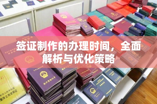 咸宁签证制作的办理时间，全面解析与优化策略