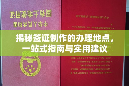 咸宁揭秘签证制作的办理地点，一站式指南与实用建议