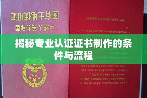 咸宁揭秘专业认证证书制作的条件与流程