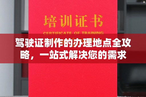 咸宁驾驶证制作的办理地点全攻略，一站式解决您的需求