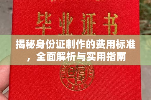 咸宁揭秘身份证制作的费用标准，全面解析与实用指南
