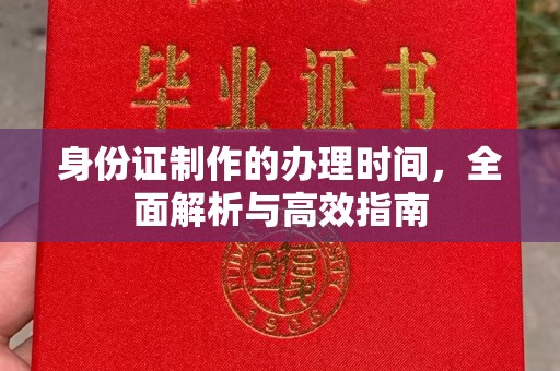 咸宁身份证制作的办理时间，全面解析与高效指南