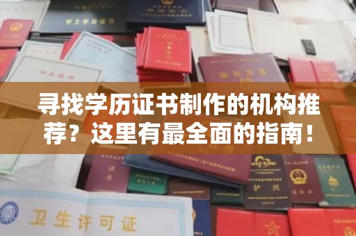 咸宁寻找学历证书制作的机构推荐？这里有最全面的指南！