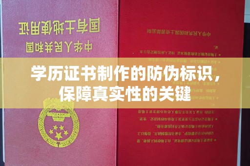 咸宁学历证书制作的防伪标识，保障真实性的关键