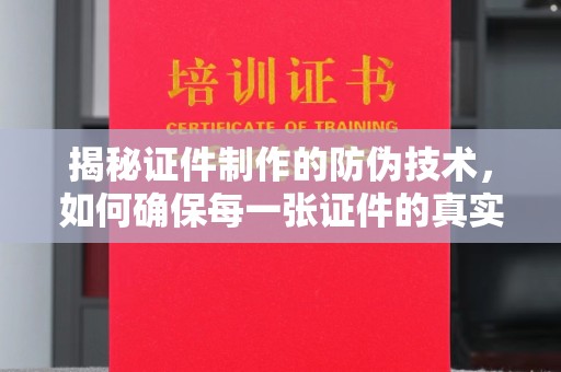 咸宁揭秘证件制作的防伪技术，如何确保每一张证件的真实性