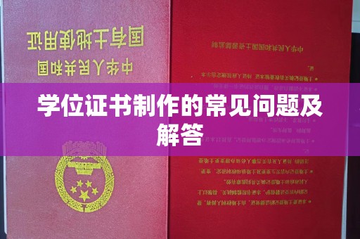咸宁学位证书制作的常见问题及解答