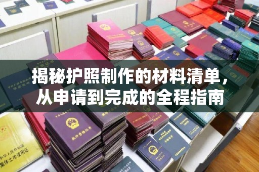 咸宁揭秘护照制作的材料清单，从申请到完成的全程指南