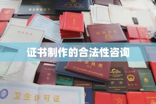 咸宁证书制作的合法性咨询