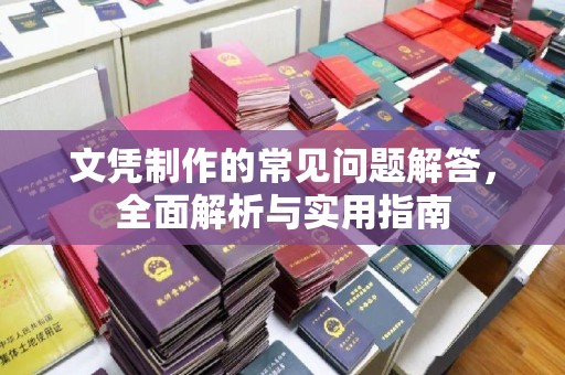咸宁文凭制作的常见问题解答，全面解析与实用指南