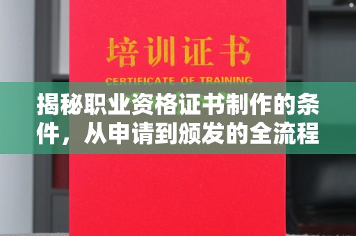 咸宁揭秘职业资格证书制作的条件，从申请到颁发的全流程解析