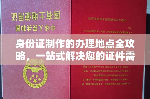 咸宁身份证制作的办理地点全攻略，一站式解决您的证件需求