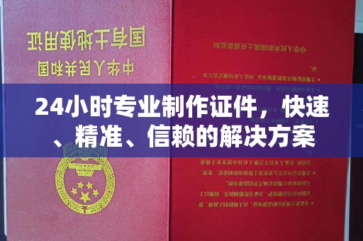 咸宁24小时专业制作证件，快速、精准、信赖的解决方案