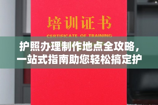 咸宁护照办理制作地点全攻略，一站式指南助您轻松搞定护照