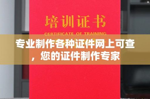 咸宁专业制作各种证件网上可查，您的证件制作专家