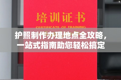 咸宁护照制作办理地点全攻略，一站式指南助您轻松搞定