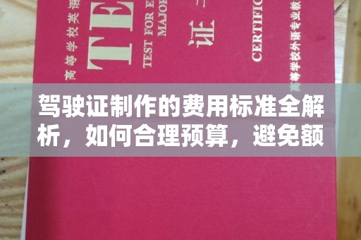 咸宁驾驶证制作的费用标准全解析，如何合理预算，避免额外支出