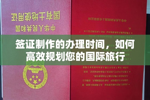 咸宁签证制作的办理时间，如何高效规划您的国际旅行