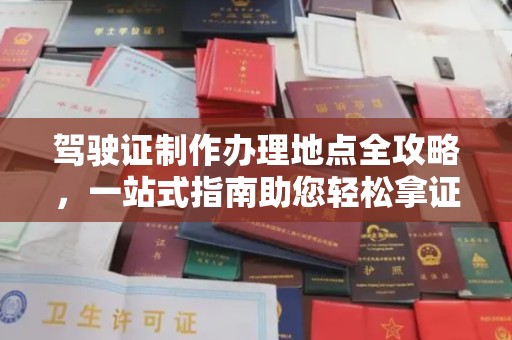 咸宁驾驶证制作办理地点全攻略，一站式指南助您轻松拿证